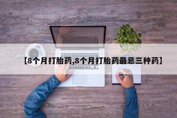 米非司酮片在线购微信【8个月打胎药,8个月打胎药最忌三种药】