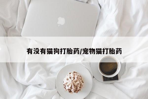 米非司酮片在线购微信有没有猫狗打胎药/宠物猫打胎药