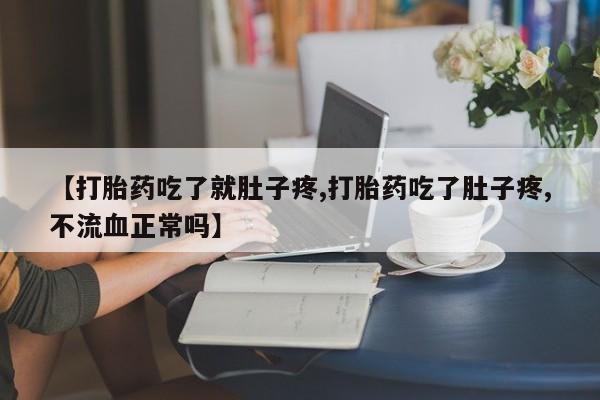 米非司酮片在线购微信【打胎药吃了就肚子疼,打胎药吃了肚子疼,不流血正常吗】