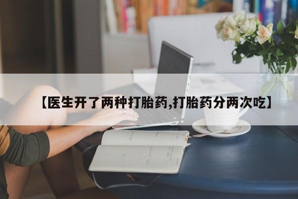 米非司酮片在线购微信【医生开了两种打胎药,打胎药分两次吃】