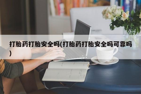 米非司酮片在线购微信打胎药打胎安全吗(打胎药打胎安全吗可靠吗)