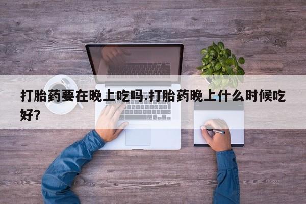 米非司酮片在线购微信打胎药要在晚上吃吗.打胎药晚上什么时候吃好？