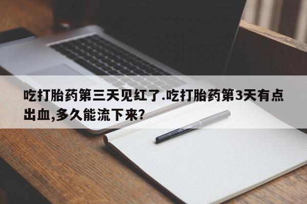 米非司酮片在线购微信吃打胎药第三天见红了.吃打胎药第3天有点出血,多久能流下来？