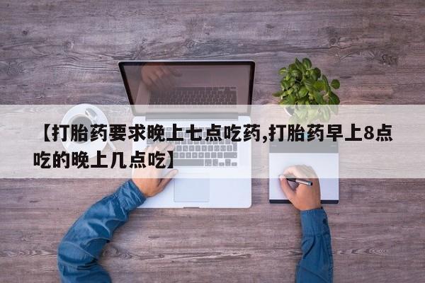 米非司酮片在线购微信【打胎药要求晚上七点吃药,打胎药早上8点吃的晚上几点吃】