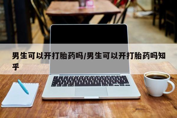 米非司酮片在线购微信男生可以开打胎药吗/男生可以开打胎药吗知乎