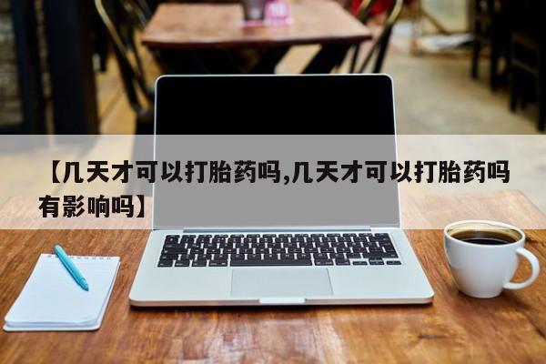 米非司酮片在线购微信【几天才可以打胎药吗,几天才可以打胎药吗有影响吗】