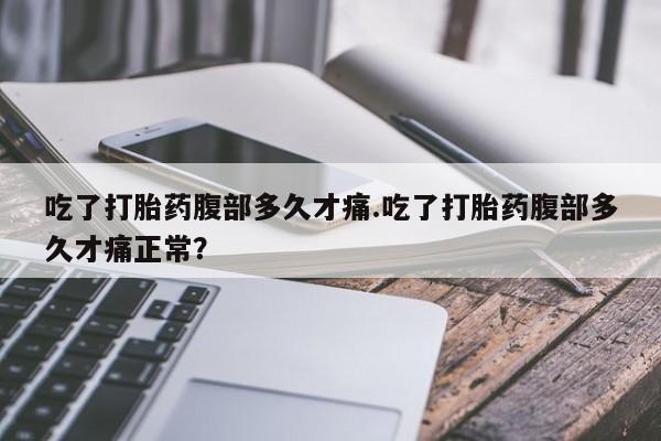 米非司酮片在线购微信吃了打胎药腹部多久才痛.吃了打胎药腹部多久才痛正常？