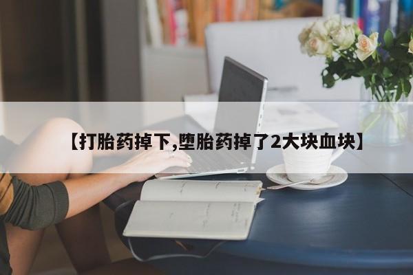 米非司酮片在线购微信【打胎药掉下,堕胎药掉了2大块血块】