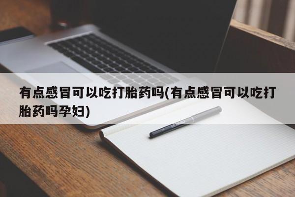 米非司酮片在线购微信有点感冒可以吃打胎药吗(有点感冒可以吃打胎药吗孕妇)