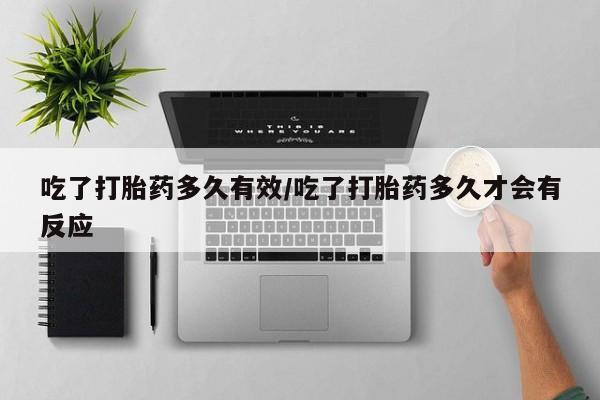 米非司酮片在线购微信吃了打胎药多久有效/吃了打胎药多久才会有反应