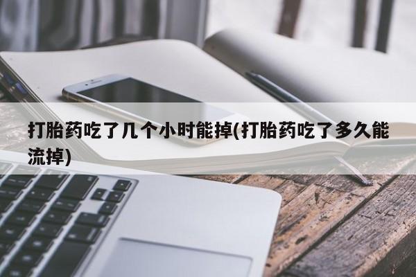 米非司酮片在线购微信打胎药吃了几个小时能掉(打胎药吃了多久能流掉)