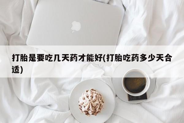 米非司酮片在线购微信打胎是要吃几天药才能好(打胎吃药多少天合适)