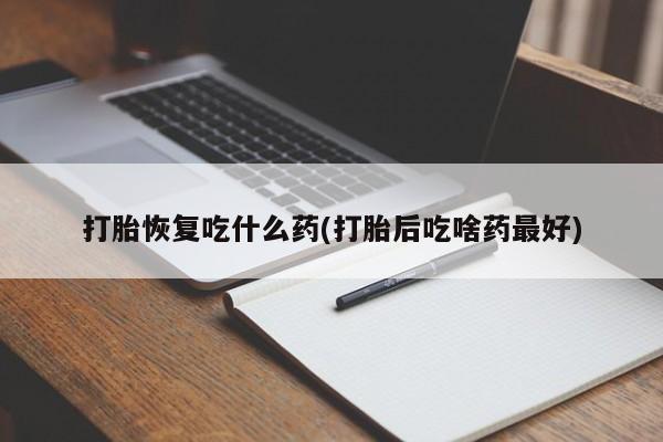 米非司酮片在线购微信打胎恢复吃什么药(打胎后吃啥药最好)