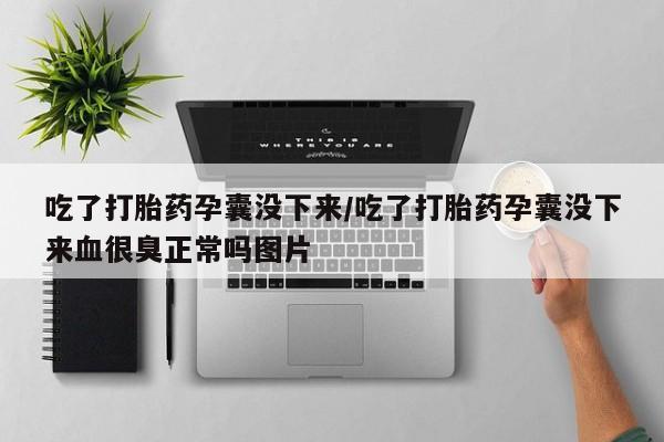 米非司酮片在线购微信吃了打胎药孕囊没下来/吃了打胎药孕囊没下来血很臭正常吗图片