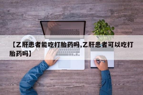 米非司酮片在线购微信【乙肝患者能吃打胎药吗,乙肝患者可以吃打胎药吗】