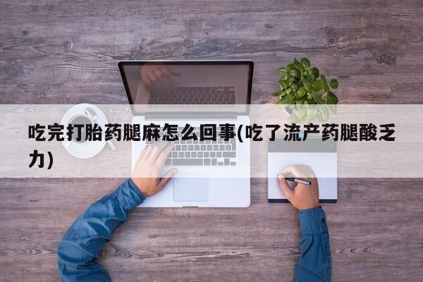 米非司酮片在线购微信吃完打胎药腿麻怎么回事(吃了流产药腿酸乏力)
