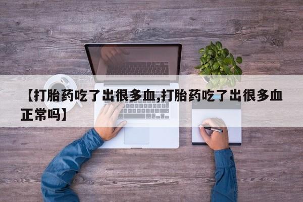 米非司酮片在线购微信【打胎药吃了出很多血,打胎药吃了出很多血正常吗】