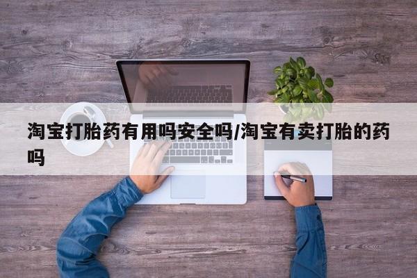 米非司酮片在线购微信淘宝打胎药有用吗安全吗/淘宝有卖打胎的药吗