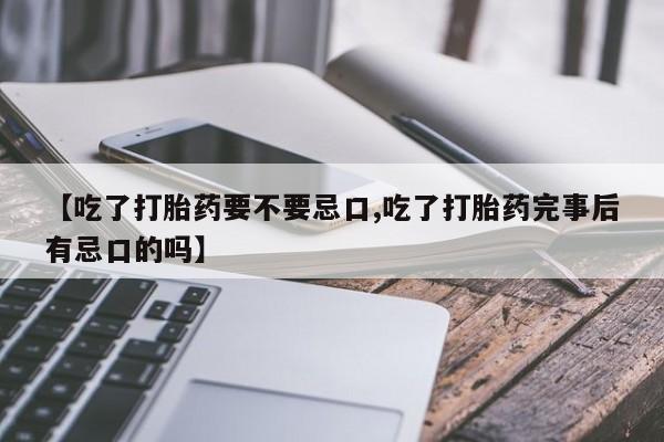米非司酮片在线购微信【吃了打胎药要不要忌口,吃了打胎药完事后有忌口的吗】