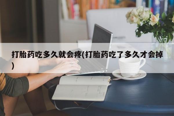 米非司酮片在线购微信打胎药吃多久就会疼(打胎药吃了多久才会掉)