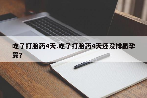 米非司酮片在线购微信吃了打胎药4天.吃了打胎药4天还没排出孕囊？
