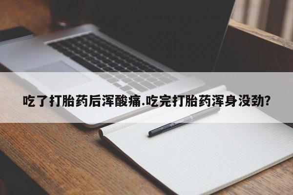 米非司酮片在线购微信吃了打胎药后浑酸痛.吃完打胎药浑身没劲？