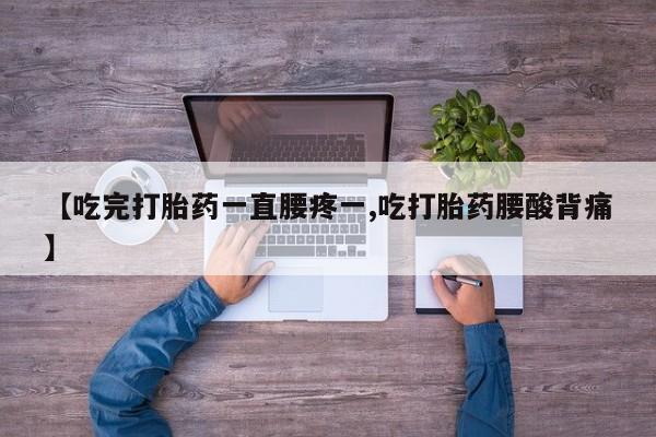米非司酮片在线购微信【吃完打胎药一直腰疼一,吃打胎药腰酸背痛】