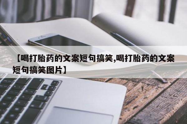 米非司酮片在线购微信【喝打胎药的文案短句搞笑,喝打胎药的文案短句搞笑图片】