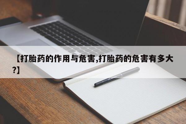 米非司酮片在线购微信【打胎药的作用与危害,打胎药的危害有多大?】