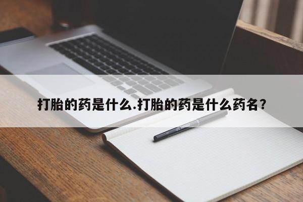 米非司酮片在线购微信打胎的药是什么.打胎的药是什么药名？