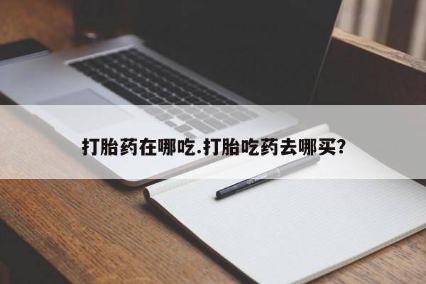 米非司酮片在线购微信打胎药在哪吃.打胎吃药去哪买？