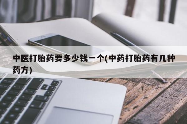 米非司酮片在线购微信中医打胎药要多少钱一个(中药打胎药有几种药方)