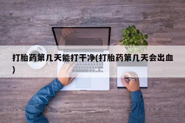 米非司酮片在线购微信打胎药第几天能打干净(打胎药第几天会出血)