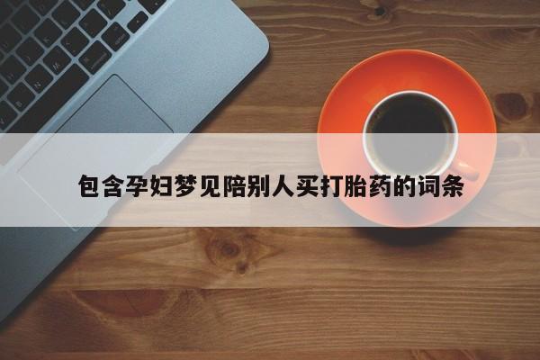米非司酮片在线购微信包含孕妇梦见陪别人买打胎药的词条