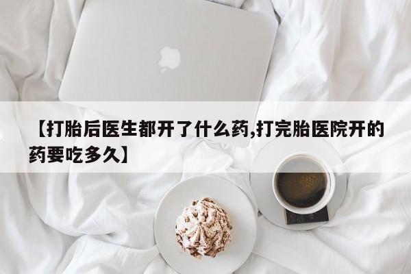 米非司酮片在线购微信【打胎后医生都开了什么药,打完胎医院开的药要吃多久】