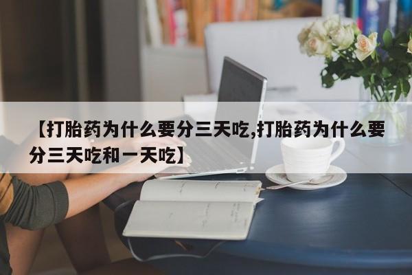 米非司酮片在线购微信【打胎药为什么要分三天吃,打胎药为什么要分三天吃和一天吃】