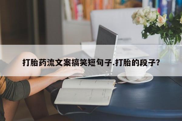 米非司酮片在线购微信打胎药流文案搞笑短句子.打胎的段子？