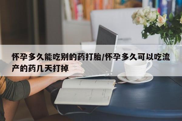 米非司酮片在线购微信怀孕多久能吃别的药打胎/怀孕多久可以吃流产的药几天打掉