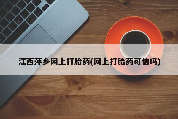 米非司酮片在线购微信江西萍乡网上打胎药(网上打胎药可信吗)