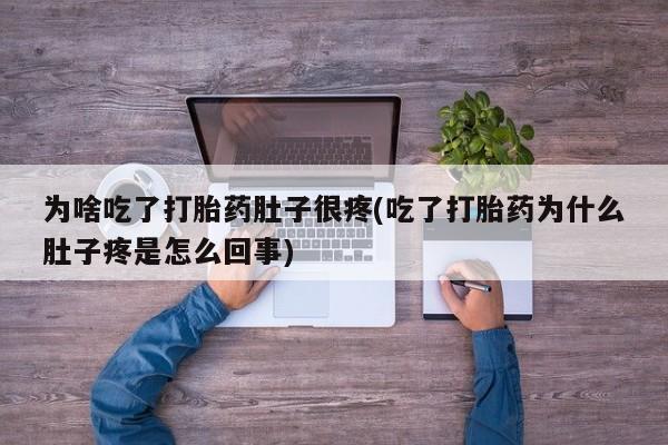 米非司酮片在线购微信为啥吃了打胎药肚子很疼(吃了打胎药为什么肚子疼是怎么回事)
