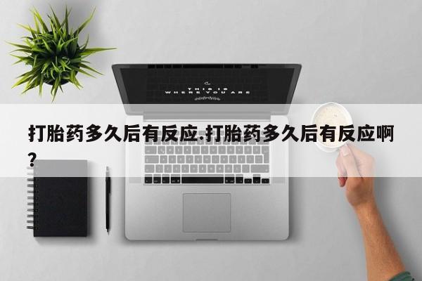 米非司酮片在线购微信打胎药多久后有反应.打胎药多久后有反应啊？
