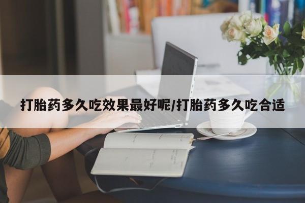 米非司酮片在线购微信打胎药多久吃效果最好呢/打胎药多久吃合适