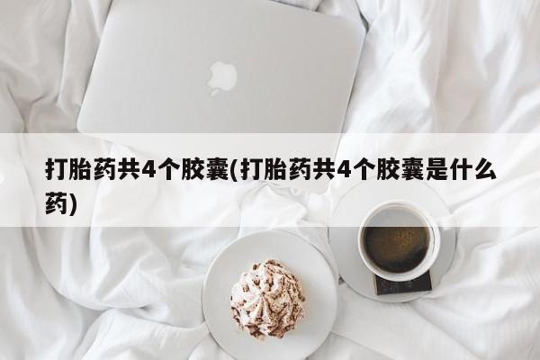 米非司酮片在线购微信打胎药共4个胶囊(打胎药共4个胶囊是什么药)