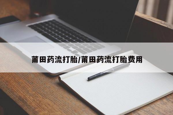 米非司酮片在线购微信莆田药流打胎/莆田药流打胎费用