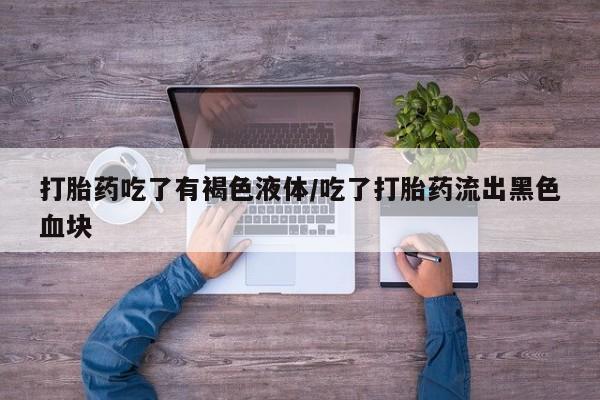 米非司酮片在线购微信打胎药吃了有褐色液体/吃了打胎药流出黑色血块