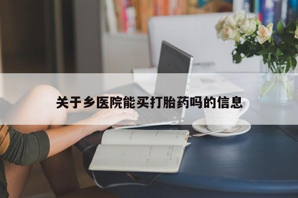 米非司酮片在线购微信关于乡医院能买打胎药吗的信息
