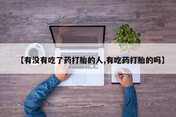 米非司酮片在线购微信【有没有吃了药打胎的人,有吃药打胎的吗】