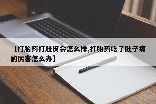 米非司酮片在线购微信【打胎药打肚皮会怎么样,打胎药吃了肚子痛的厉害怎么办】